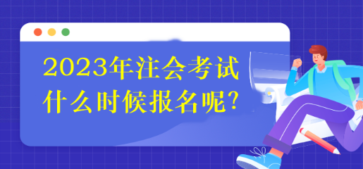 2023年注會考試什么時候報名呢？