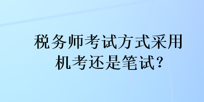 稅務(wù)師考試方式采用機(jī)考還是筆試？