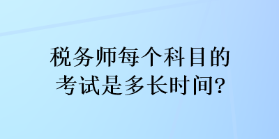 稅務(wù)師每個科目的考試是多長時間？