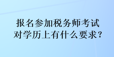 報(bào)名參加稅務(wù)師考試對(duì)學(xué)歷上有什么要求？