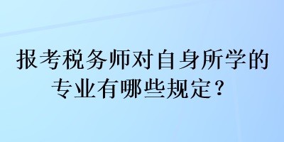 報(bào)考稅務(wù)師對(duì)自身所學(xué)的專業(yè)有哪些規(guī)定？