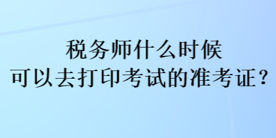 稅務師什么時候可以去打印考試的準考證？