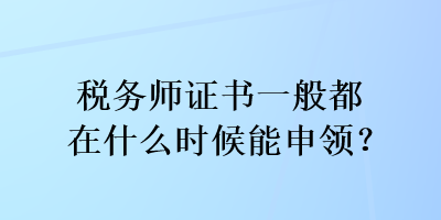 稅務師證書一般都在什么時候能申領(lǐng)？