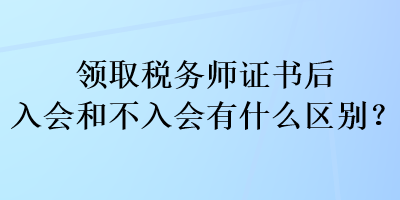 領(lǐng)取稅務(wù)師證書(shū)后入會(huì)和不入會(huì)有什么區(qū)別？