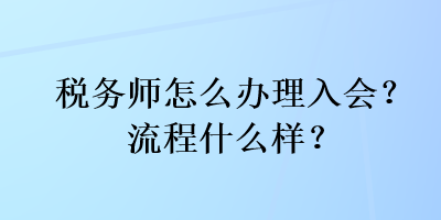 稅務(wù)師怎么辦理入會(huì)？流程什么樣？