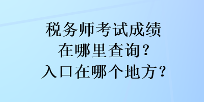 稅務(wù)師考試成績在哪里查詢？入口在哪個地方？