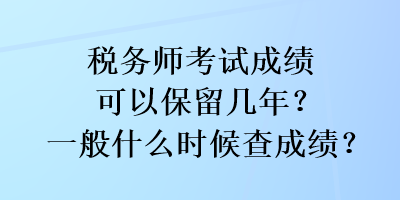 稅務(wù)師考試成績可以保留幾年？一般什么時候查成績？