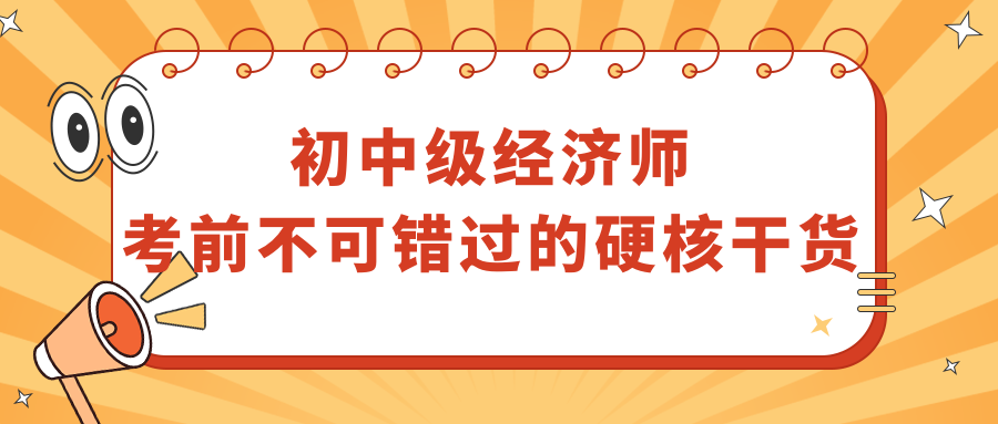 初中級(jí)經(jīng)濟(jì)師考前不可錯(cuò)過(guò)的硬核干貨！