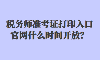 稅務(wù)師準(zhǔn)考證打印入口官網(wǎng)什么時(shí)間開放？