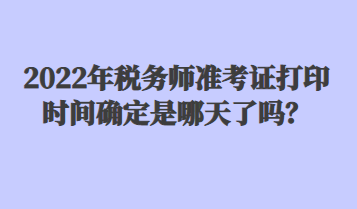 2022年稅務(wù)師準(zhǔn)考證打印時間確定是哪天了嗎？