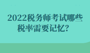 2022稅務(wù)師考試哪些稅率需要記憶？