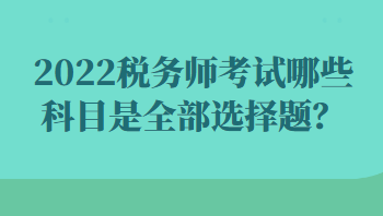 2022稅務(wù)師考試哪些科目是全部選擇題？