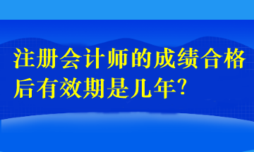 注冊(cè)會(huì)計(jì)師的成績(jī)合格后有效期是幾年？