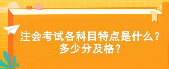 注會(huì)考試各科目特點(diǎn)是什么？多少分及格？