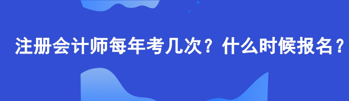 注冊會計師每年考幾次？什么時候報名？