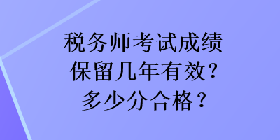 稅務(wù)師考試成績(jī)保留幾年有效？多少分合格？