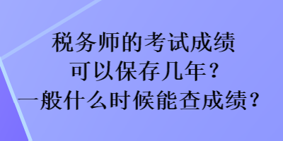 稅務(wù)師的考試成績可以保存幾年？一般什么時(shí)候能查成績？