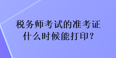 稅務師考試的準考證什么時候能打??？