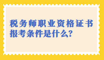 稅務(wù)師職業(yè)資格證書報考條件是什么