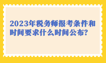 2023年稅務(wù)師報考條件和時間要求什么時間公布？