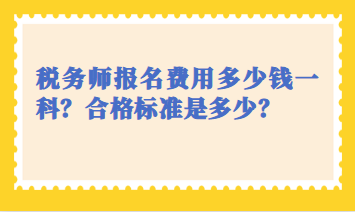 稅務(wù)師報(bào)名費(fèi)用多少錢一科？合格標(biāo)準(zhǔn)是多少？