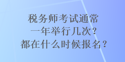 稅務(wù)師考試通常一年舉行幾次？都在什么時(shí)候報(bào)名？