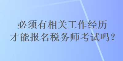 必須有相關(guān)工作經(jīng)歷才能報(bào)名稅務(wù)師考試嗎？