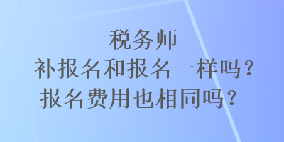 稅務師補報名和報名一樣嗎？報名費用也相同嗎？