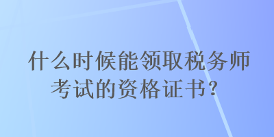 什么時候能領取稅務師考試的資格證書？