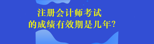 注冊會計(jì)師考試的成績有效期是幾年？