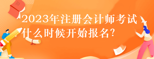 2023年注冊會計(jì)師考試什么時候開始報(bào)名？