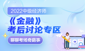 2022中級(jí)經(jīng)濟(jì)師《金融》考后討論專(zhuān)區(qū)