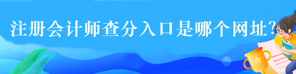 注冊(cè)會(huì)計(jì)師查分入口是哪個(gè)網(wǎng)址？