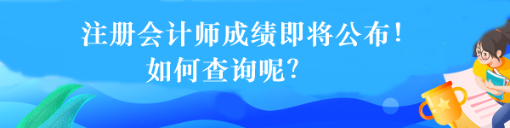 注冊會計師成績即將公布！如何查詢呢？