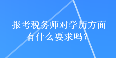 報考稅務師對學歷方面有什么要求嗎？