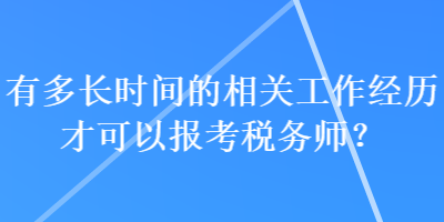 有多長(zhǎng)時(shí)間的相關(guān)工作經(jīng)歷才可以報(bào)考稅務(wù)師？