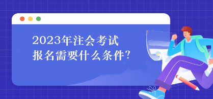 2023年注會考試報名需要什么條件？