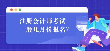 注冊會(huì)計(jì)師考試一般幾月份報(bào)名？