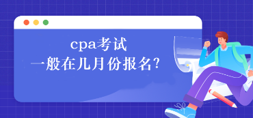 cpa考試一般在幾月份報(bào)名？