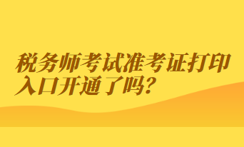 稅務(wù)師考試準考證打印入口開通了嗎？