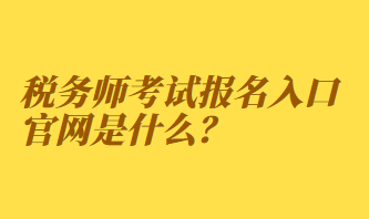 稅務(wù)師考試報(bào)名入口官網(wǎng)是什么？