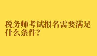 稅務(wù)師考試報名需要滿足什么條件？