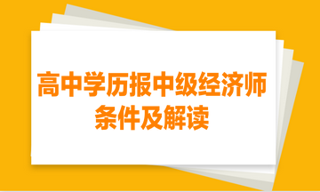 高中學(xué)歷報(bào)中級經(jīng)濟(jì)師的條件及解讀