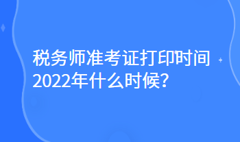 稅務師準考證打印時間2022年什么時候？