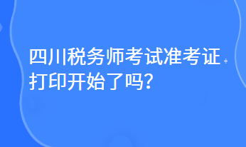 四川稅務(wù)師考試準(zhǔn)考證打印開始了嗎？