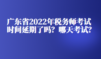 廣東省2022年稅務(wù)師考試時間延期了嗎？哪天考試？