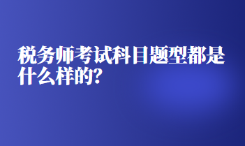 稅務(wù)師考試科目題型都是什么樣的？