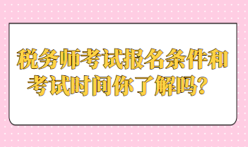 稅務(wù)師考試報(bào)名條件和考試時(shí)間你了解嗎？