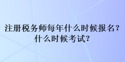 注冊(cè)稅務(wù)師每年什么時(shí)候報(bào)名？什么時(shí)候考試？