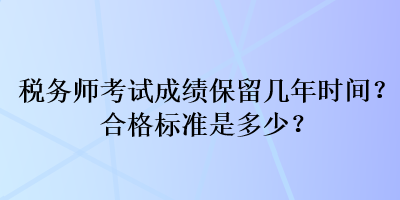 稅務(wù)師考試成績保留幾年時間？合格標(biāo)準(zhǔn)是多少？